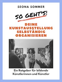 So geht's! Deine Kunstausstellung selbständig organisieren - Seona Sommer - E-Book