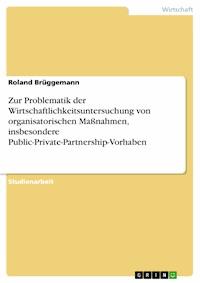 Zur Problematik der Wirtschaftlichkeitsuntersuchung von organisatorischen Maßnahmen, insbesondere Public-Private-Partnership-Vorhaben - Roland Brüggemann - E-Book