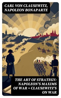 The Art of Strategy: Napoleon's Maxims of War + Clausewitz's On War - Carl von Clausewitz - E-Book