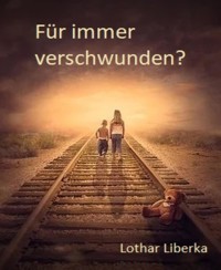 Für immer verschwunden? - Lothar Liberka - E-Book