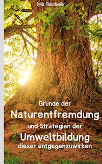 Gründe der Naturentfremdung und Strategien der Umweltbildung dieser entgegenzuwirken - Sylvia Thürschweller - E-Book