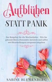 Aufblühen statt Panik: Der Ratgeber für die Wechseljahre - Wie Sie gekonnt Ihre Lebensmitte meistern und selbst mit Hitzewallungen entspannt umgehen - Sabine Blumenberg - E-Book