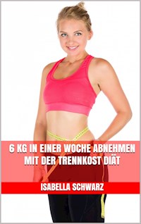 6 kg in einer Woche abnehmen mit der Trennkost Diät - Isabella Schwarz - E-Book