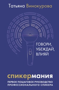 Спикермания. Говори, убеждай, влияй. Первое пошаговое руководство профессионального спикера - Татьяна Винокурова - E-Book