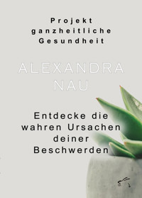 Projekt ganzheitliche Gesundheit - Alexandra Nau - kostenlos E-Book