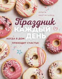 Праздник каждый день. Когда в дом приходит счастье - Ольга Аветисьянц - E-Book