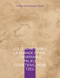 Les Quatre Livres : La Grande étude, L'Invariable milieu, Entretiens, Meng Tzeu - Confucius Confucius - E-Book