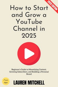 How to Start and Grow a YouTube Channel in 2025: - Lauren Mitchell - E-Book