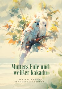 Mutters Eule und weißer Kakadu - Beatrix Ramona Benmoussa-Strouhal - E-Book