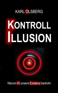 Kontroll-Illusion: Warum KI unsere Existenz bedroht - Karl Olsberg - E-Book