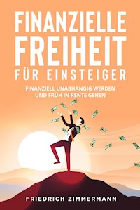 Finanzielle Freiheit für Einsteiger. Finanziell unabhängig werden und früh in Rente gehen - Friedrich Zimmermann - E-Book