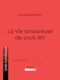 La Vie amoureuse de Louis XIV - Louis Bertrand - E-Book