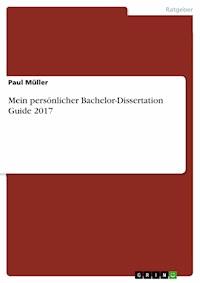 Mein persönlicher Bachelor-Dissertation Guide 2017 - PAUL MÜLLER - E-Book