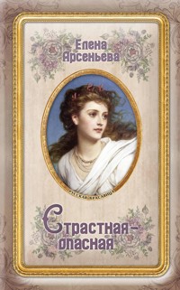 Страстная-опасная - Елена Арсеньева - E-Book
