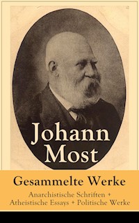 Gesammelte Werke: Anarchistische Schriften + Atheistische Essays + Politische Werke - Johann Most - E-Book