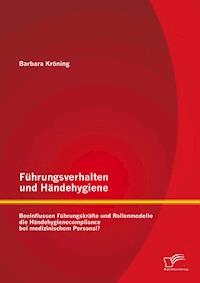 Führungsverhalten und Händehygiene: Beeinflussen Führungskräfte und Rollenmodelle die Händehygienecompliance bei medizinischem Personal? - Barbara Kröning - E-Book
