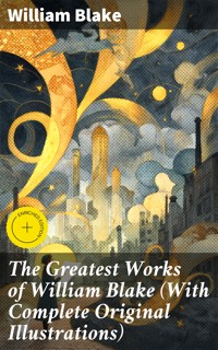 The Greatest Works of William Blake (With Complete Original Illustrations) - William Blake - E-Book