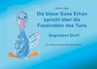 Die blaue Gans Erhan spricht über die Faszination des Tuns - Nicole Jäger - E-Book