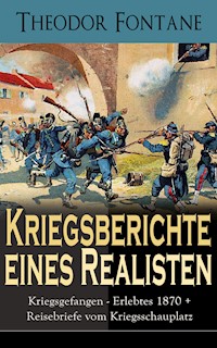 Kriegsberichte eines Realisten: Kriegsgefangen - Erlebtes 1870 + Reisebriefe vom Kriegsschauplatz - Theodor Fontane - E-Book