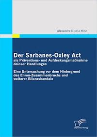 Der Sarbanes-Oxley Act als Präventions- und Aufdeckungsmaßnahme doloser Handlungen - Alexandra Nicola Hinz - E-Book