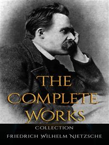 Friedrich Wilhelm Nietzsche: The Complete Works - Friedrich Wilhelm Nietzsche - E-Book