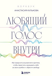 Любящий голос внутри. Как приручить внутреннего критика, чтобы перестать наказывать себя за свои ошибки и обрести свободу - Анастасия Кулькова - E-Book