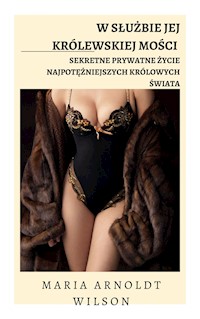 W służbie Jej Królewskiej Mości: Sekretne prywatne życie najpotężniejszych królowych świata - Maria Arnoldt Wilson - E-Book