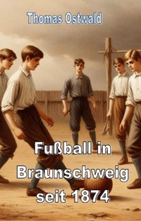 Fußball in Braunschweig seit 1874 - Konrad Koch - Thomas Ostwald - E-Book