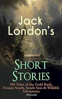 Jack London's Short Stories: 184 Tales of the Gold Rush, Frozen North, South Seas & Wildlife Adventures (Illustrated) - Jack  London - E-Book