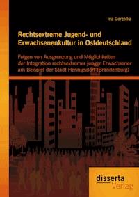 Rechtsextreme Jugend- und Erwachsenenkultur in Ostdeutschland: Folgen von Ausgrenzung und Möglichkeiten der Integration rechtsextremer junger Erwachsener am Beispiel der Stadt Hennigsdorf (Brandenburg) - Ina Gorzolka - E-Book