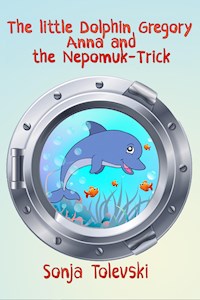 The Little Dolphin Gregory, Anna, and  the Nepomuk-Trick - Sonja Tolevski - E-Book