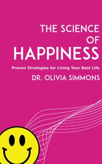 The Science of Happiness - Proven Strategies for Living Your Best Life - Dr. Olivia Simmons - E-Book