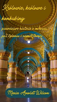 Królowie, królowe i konkubiny: prawdziwe historie o miłości, pożądaniu i namiętności - Maria Arnoldt Wilson - E-Book