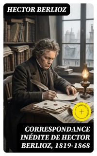 Correspondance inédite de Hector Berlioz, 1819-1868 - Hector Berlioz - E-Book