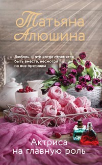 Актриса на главную роль - Татьяна Алюшина - E-Book