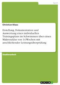Erstellung, Dokumentation und Auswertung eines individuellen Trainingsplans im Schwimmen über einen Makrozyklus von 14 Wochen mit anschließender Leistungsüberprüfung - Christian Klaas - kostenlos E-Book