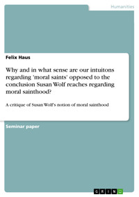 Why and in what sense are our intuitons regarding 'moral saints' opposed to the conclusion Susan Wolf reaches regarding moral sainthood? - Felix Haus - E-Book