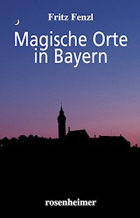 Magische Orte in Bayern - Fritz Fenzl - E-Book