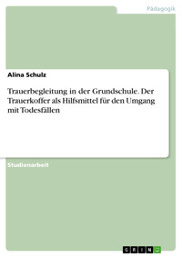 Trauerbegleitung in der Grundschule. Der Trauerkoffer als Hilfsmittel für den Umgang mit Todesfällen - Alina Schulz - E-Book