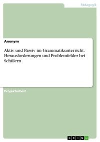 Aktiv und Passiv im Grammatikunterricht. Herausforderungen und Problemfelder bei Schülern -  - E-Book