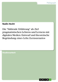 Die "bildende Erfahrung" als Ziel pragmatistischen Lehrens und Lernens mit digitalen Medien. Entwurf und theoretische Begründung eines Lehr-/Lernszenarios - Nadin Hecht - E-Book