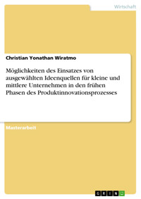 Möglichkeiten des Einsatzes von ausgewählten Ideenquellen für kleine und mittlere Unternehmen in den frühen Phasen des  Produktinnovationsprozesses - Christian  Yonathan Wiratmo - E-Book