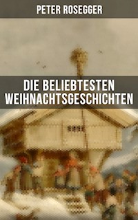 Die beliebtesten Weihnachtsgeschichten von Peter Rosegger - Peter Rosegger - E-Book
