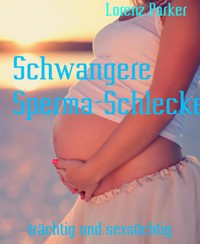 Schwangere Sperma-Schleckerinnen - Lorenz Parker - E-Book