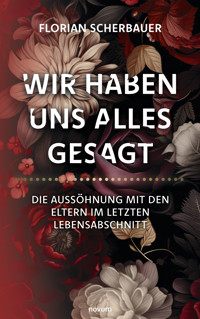 Wir haben uns alles gesagt – Die Aussöhnung mit den Eltern im letzten Lebensabschnitt - Florian Scherbauer - E-Book
