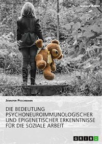 Die Bedeutung psychoneuroimmunologischer und epigenetischer Erkenntnisse für die Soziale Arbeit - Jennifer Peschmann - E-Book