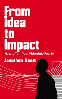 From Idea to Impact - How to Turn Your Vision into Reality - Jonathan Scott - E-Book