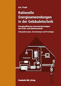 Rationelle Energieanwendungen in der Gebäudetechnik. Energieeffiziente Systemtechnologien der Kraft- und Wärmetechnik. - Eric Theiß - E-Book
