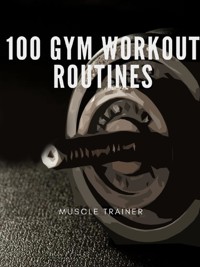 100 Gym Workout Routines - Muscle Trainer - E-Book