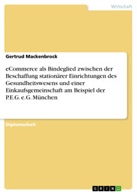 eCommerce als Bindeglied zwischen der Beschaffung stationärer Einrichtungen des Gesundheitswesens und einer Einkaufsgemeinschaft am Beispiel der P.E.G. e.G. München - Gertrud Mackenbrock - kostenlos E-Book
